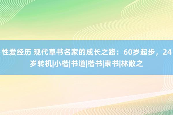 性爱经历 现代草书名家的成长之路：60岁起步，24岁转机|小楷|书道|楷书|隶书|林散之