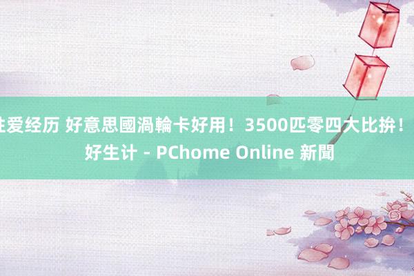 性爱经历 好意思國渦輪卡好用!3500匹零四大比拚! - 好生计 - PChome Online 新聞
