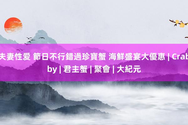 夫妻性爱 節日不行錯過珍寶蟹 海鮮盛宴大優惠 | Crabby | 君主蟹 | 聚會 | 大紀元