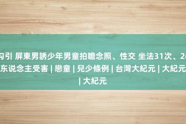 勾引 屏東男誘少年男童拍瞻念照、性交 坐法31次、26东说念主受害 | 戀童 | 兒少條例 | 台灣大紀元 | 大紀元
