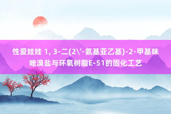 性爱娃娃 1， 3-二(2'-氨基亚乙基)-2-甲基咪唑溴盐与环氧树脂E-51的固化工艺