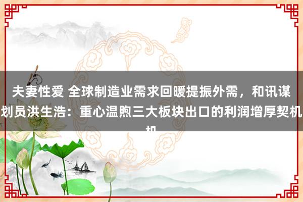 夫妻性爱 全球制造业需求回暖提振外需，和讯谋划员洪生浩：重心温煦三大板块出口的利润增厚契机