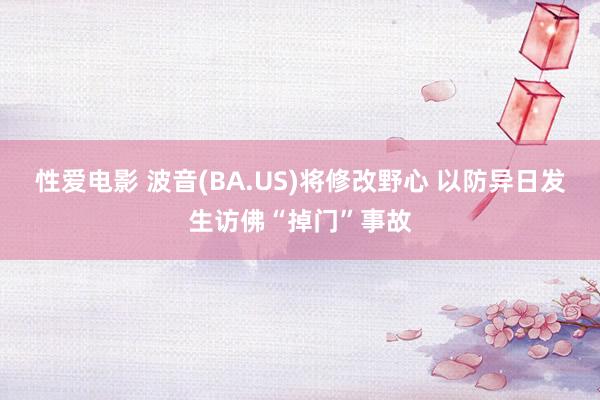 性爱电影 波音(BA.US)将修改野心 以防异日发生访佛“掉门”事故