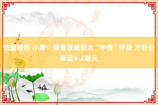性爱经历 小摩：保管百威亚太“中性”评级 方针价降至9.2港元