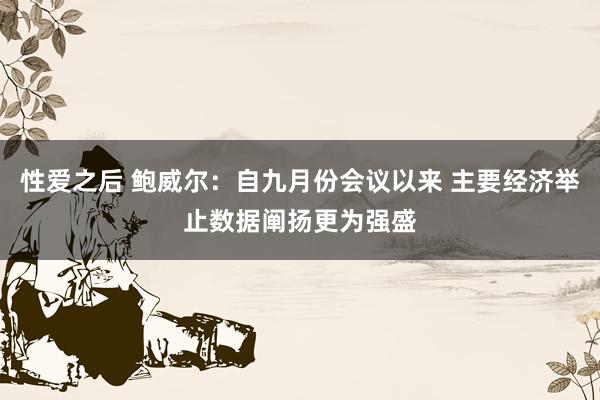 性爱之后 鲍威尔：自九月份会议以来 主要经济举止数据阐扬更为强盛